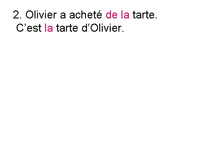 2. Olivier a acheté de la tarte. C’est la tarte d’Olivier. 