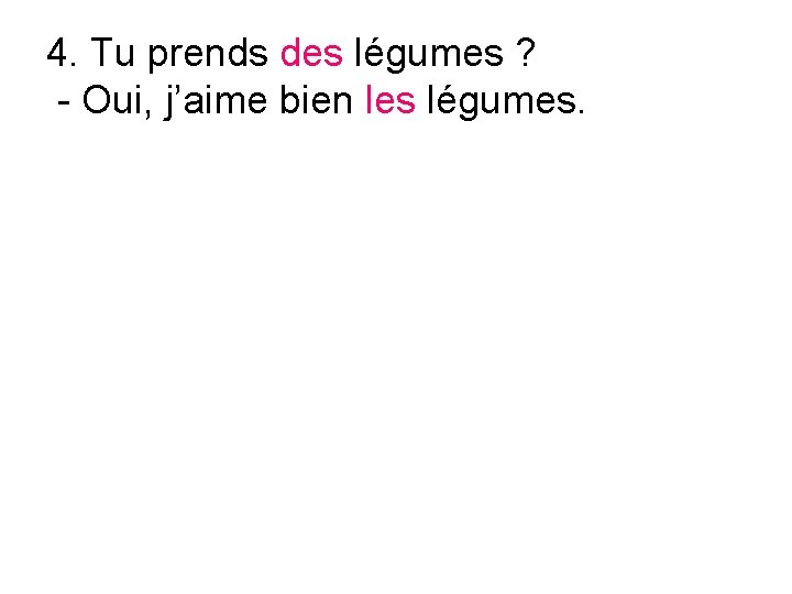 4. Tu prends des légumes ? - Oui, j’aime bien les légumes. 