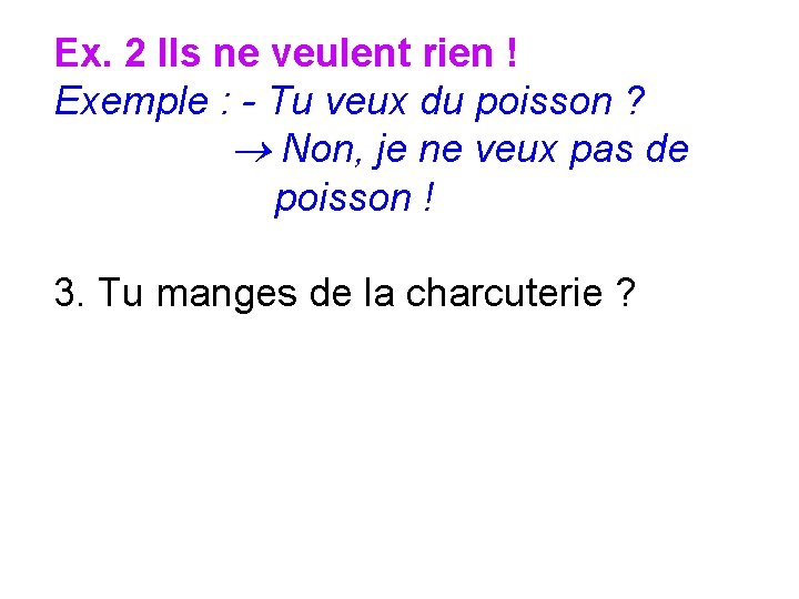 Ex. 2 Ils ne veulent rien ! Exemple : - Tu veux du poisson