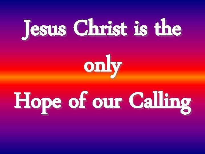 Jesus Christ is the only Hope of our Calling 
