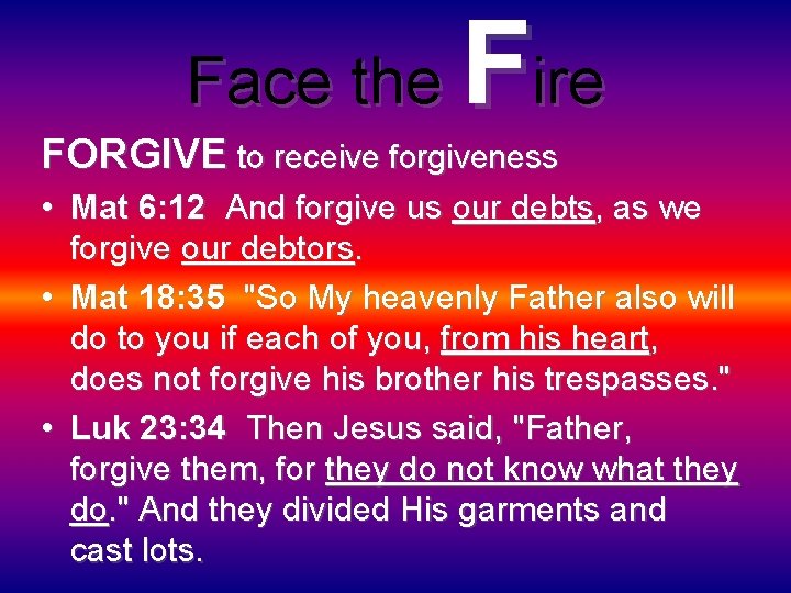 Face the Fire FORGIVE to receive forgiveness • Mat 6: 12 And forgive us