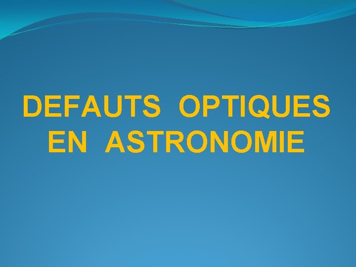 DEFAUTS OPTIQUES EN ASTRONOMIE 