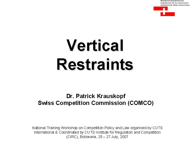 Vertical Restraints Dr. Patrick Krauskopf Swiss Competition Commission (COMCO) National Training Workshop on Competition