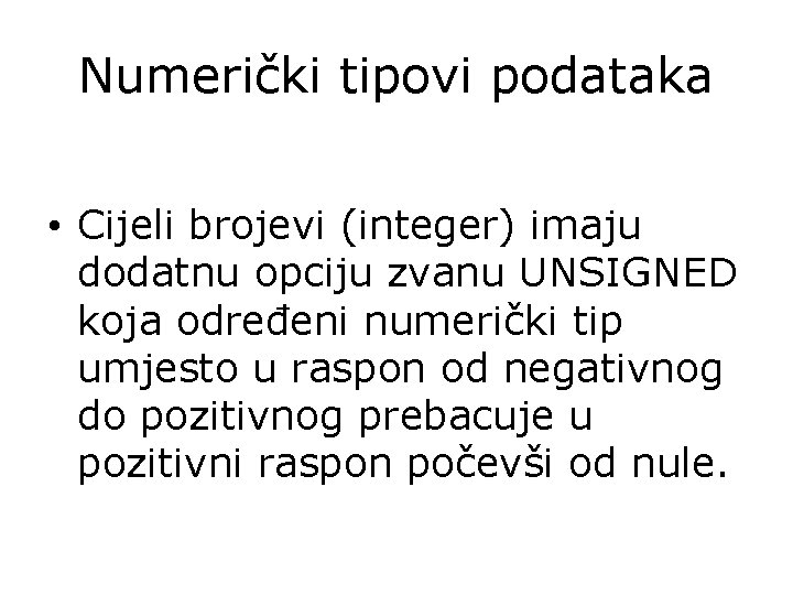 Numerički tipovi podataka • Cijeli brojevi (integer) imaju dodatnu opciju zvanu UNSIGNED koja određeni