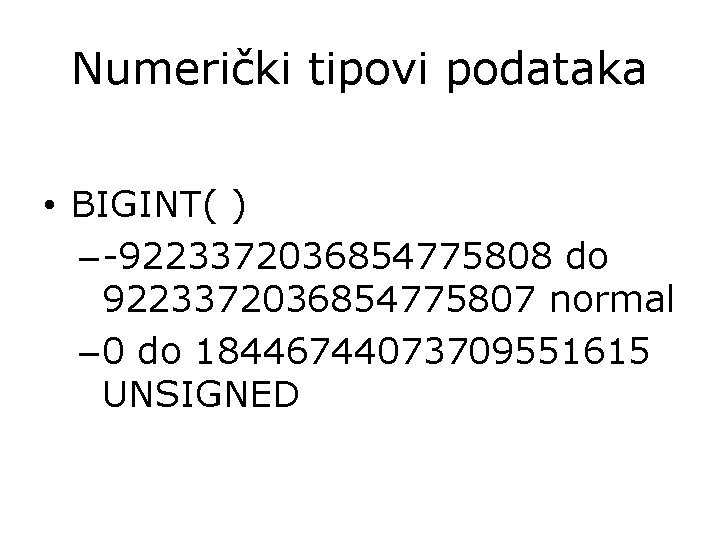 Numerički tipovi podataka • BIGINT( ) – -9223372036854775808 do 9223372036854775807 normal – 0 do