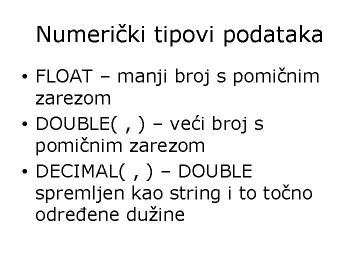 Numerički tipovi podataka • FLOAT – manji broj s pomičnim zarezom • DOUBLE( ,