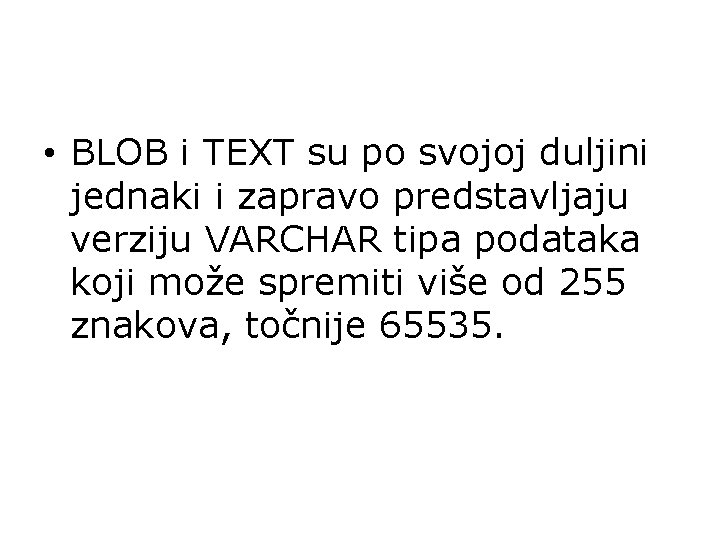  • BLOB i TEXT su po svojoj duljini jednaki i zapravo predstavljaju verziju