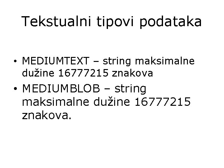 Tekstualni tipovi podataka • MEDIUMTEXT – string maksimalne dužine 16777215 znakova • MEDIUMBLOB –