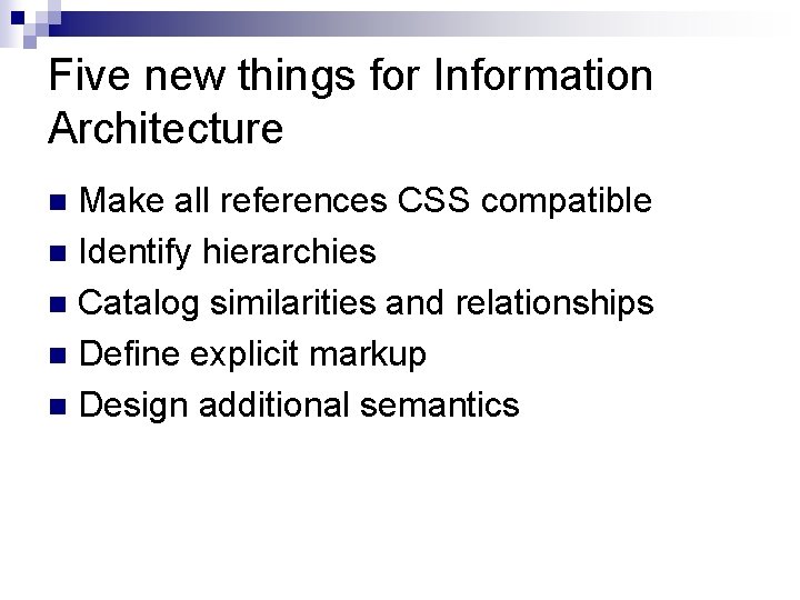 Five new things for Information Architecture Make all references CSS compatible n Identify hierarchies