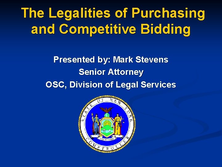 The Legalities of Purchasing and Competitive Bidding Presented by: Mark Stevens Senior Attorney OSC,