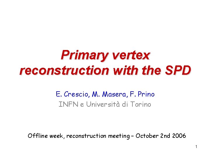 Primary vertex reconstruction with the SPD E. Crescio, M. Masera, F. Prino INFN e