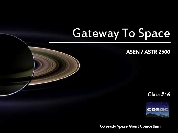 Gateway To Space ASEN / ASTR 2500 Class #16 Colorado Space Grant Consortium 