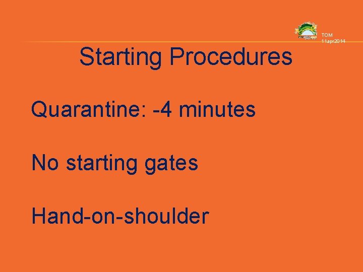 Starting Procedures Quarantine: -4 minutes No starting gates Hand-on-shoulder TOM 11 apr 2014 