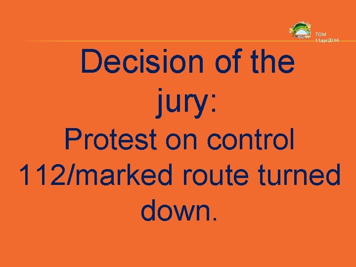 TOM 11 apr 2014 Decision of the jury: Protest on control 112/marked route turned