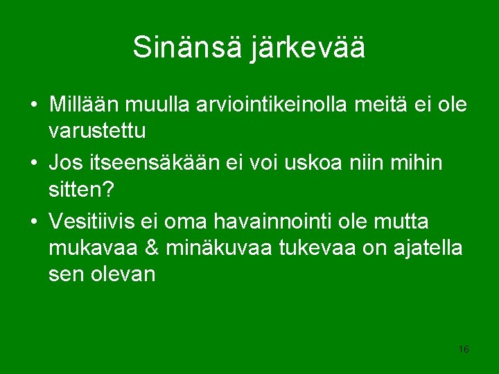 Sinänsä järkevää • Millään muulla arviointikeinolla meitä ei ole varustettu • Jos itseensäkään ei