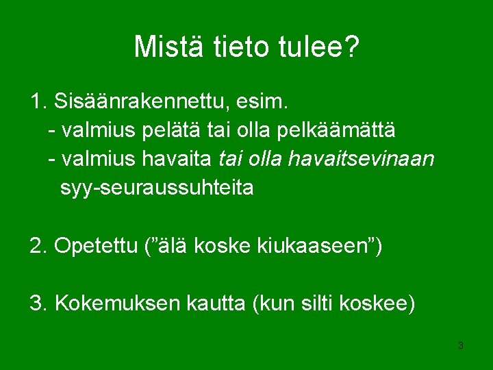 Mistä tieto tulee? 1. Sisäänrakennettu, esim. - valmius pelätä tai olla pelkäämättä - valmius