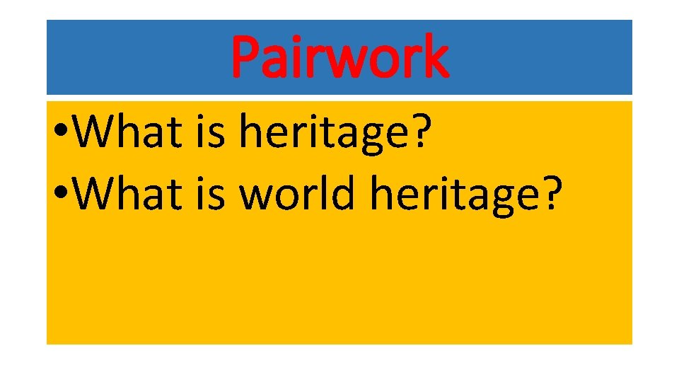 Pairwork • What is heritage? • What is world heritage? 