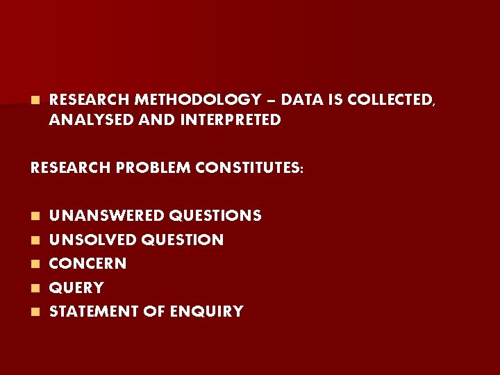 n RESEARCH METHODOLOGY – DATA IS COLLECTED, ANALYSED AND INTERPRETED RESEARCH PROBLEM CONSTITUTES: n