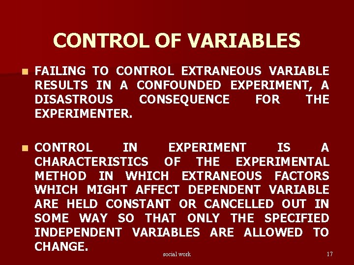 CONTROL OF VARIABLES n FAILING TO CONTROL EXTRANEOUS VARIABLE RESULTS IN A CONFOUNDED EXPERIMENT,