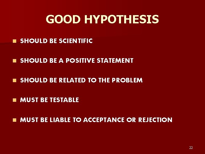 GOOD HYPOTHESIS n SHOULD BE SCIENTIFIC n SHOULD BE A POSITIVE STATEMENT n SHOULD