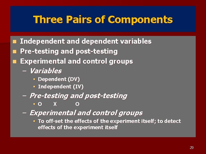 Three Pairs of Components Independent and dependent variables n Pre-testing and post-testing n Experimental