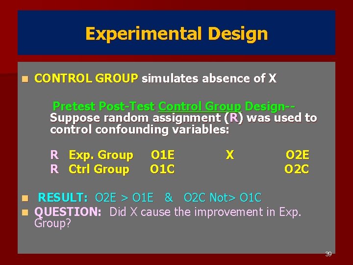 Experimental Design n CONTROL GROUP simulates absence of X Pretest Post-Test Control Group Design-Suppose