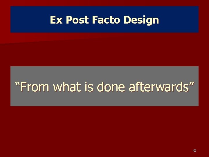 Ex Post Facto Design “From what is done afterwards” 42 