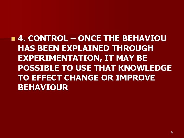 n 4. CONTROL – ONCE THE BEHAVIOU HAS BEEN EXPLAINED THROUGH EXPERIMENTATION, IT MAY