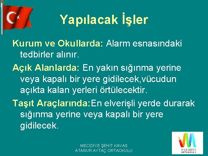 Yapılacak İşler Kurum ve Okullarda: Alarm esnasındaki tedbirler alınır. Açık Alanlarda: En yakın sığınma