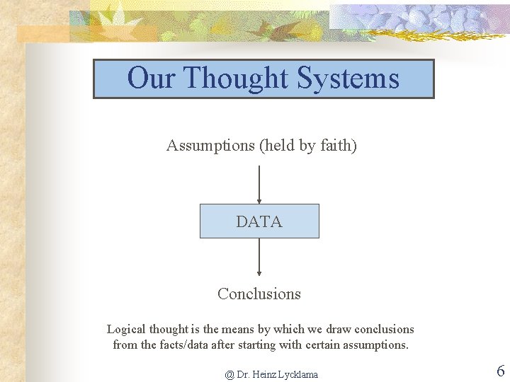 Our Thought Systems Assumptions (held by faith) DATA Conclusions Logical thought is the means