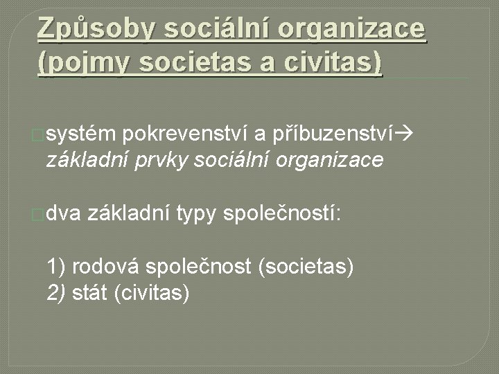 Způsoby sociální organizace (pojmy societas a civitas) �systém pokrevenství a příbuzenství základní prvky sociální