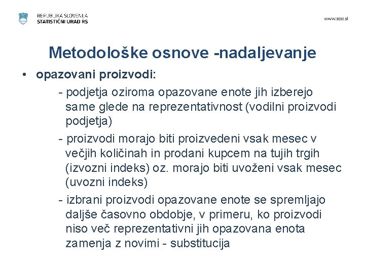 Metodološke osnove -nadaljevanje • opazovani proizvodi: - podjetja oziroma opazovane enote jih izberejo same Metodološke osnove -nadaljevanje • opazovani proizvodi: - podjetja oziroma opazovane enote jih izberejo same