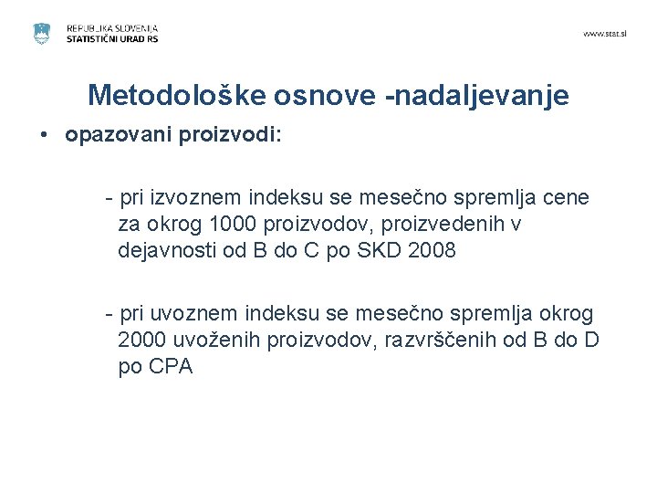 Metodološke osnove -nadaljevanje • opazovani proizvodi: - pri izvoznem indeksu se mesečno spremlja cene Metodološke osnove -nadaljevanje • opazovani proizvodi: - pri izvoznem indeksu se mesečno spremlja cene