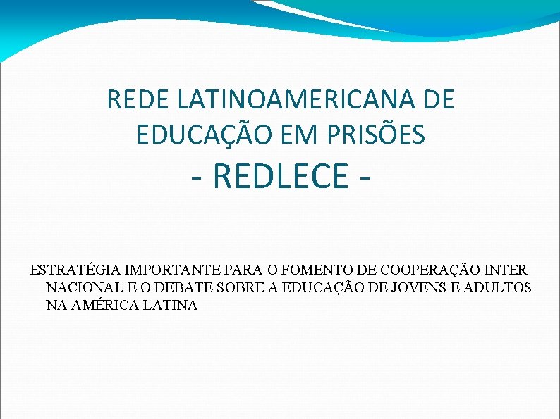 REDE LATINOAMERICANA DE EDUCAÇÃO EM PRISÕES - REDLECE - ESTRATÉGIA IMPORTANTE PARA O FOMENTO