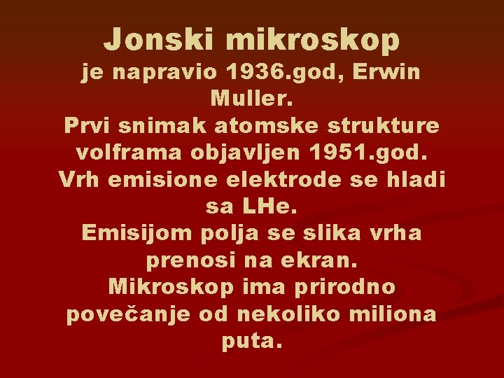 Jonski mikroskop je napravio 1936. god, Erwin Muller. Prvi snimak atomske strukture volframa objavljen