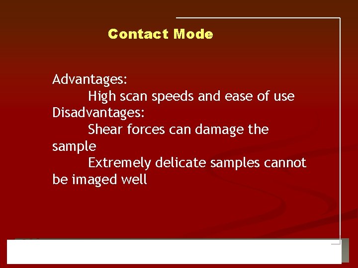Contact Mode Advantages: High scan speeds and ease of use Disadvantages: Shear forces can