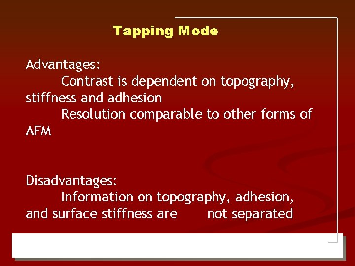 Tapping Mode Advantages: Contrast is dependent on topography, stiffness and adhesion Resolution comparable to