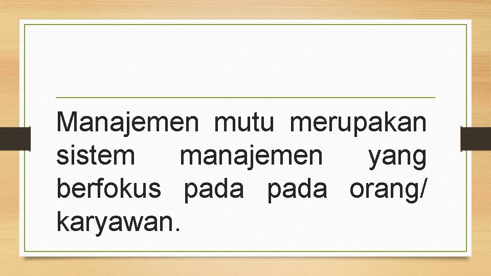 Manajemen mutu merupakan sistem manajemen yang berfokus pada orang/ karyawan. 