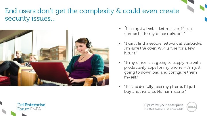 End users don’t get the complexity & could even create security issues… • “I