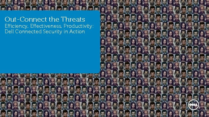 Out-Connect the Threats Efficiency, Effectiveness, Productivity: Out-Connect the Threats Dell Connected Security in Action