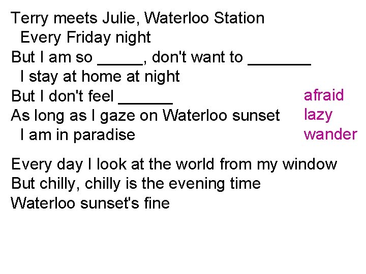 Terry meets Julie, Waterloo Station Every Friday night But I am so _____, don't