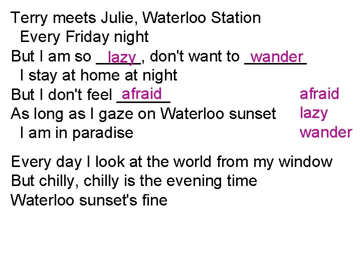 Terry meets Julie, Waterloo Station Every Friday night But I am so _____, wander