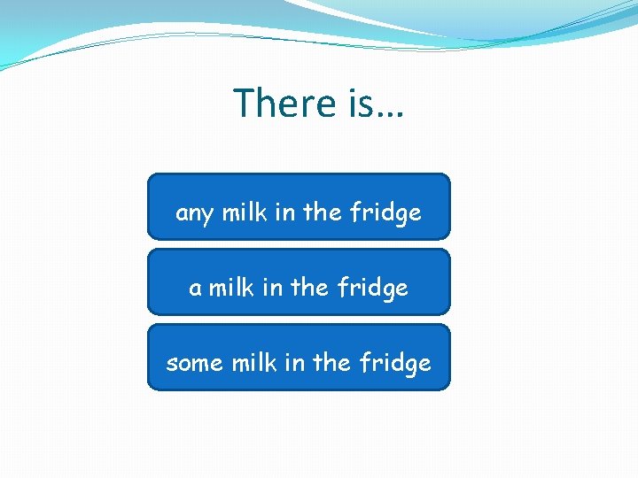 There is… any milktry in the fridge Sorry, again! Sorry, try a milk in