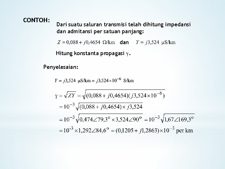 CONTOH: Dari suatu saluran transmisi telah dihitung impedansi dan admitansi per satuan panjang: dan