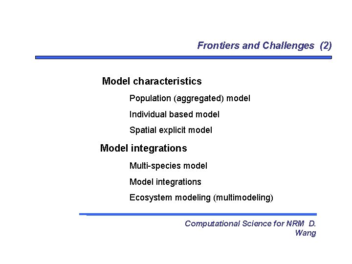 Frontiers and Challenges (2) Model characteristics Population (aggregated) model Individual based model Spatial explicit