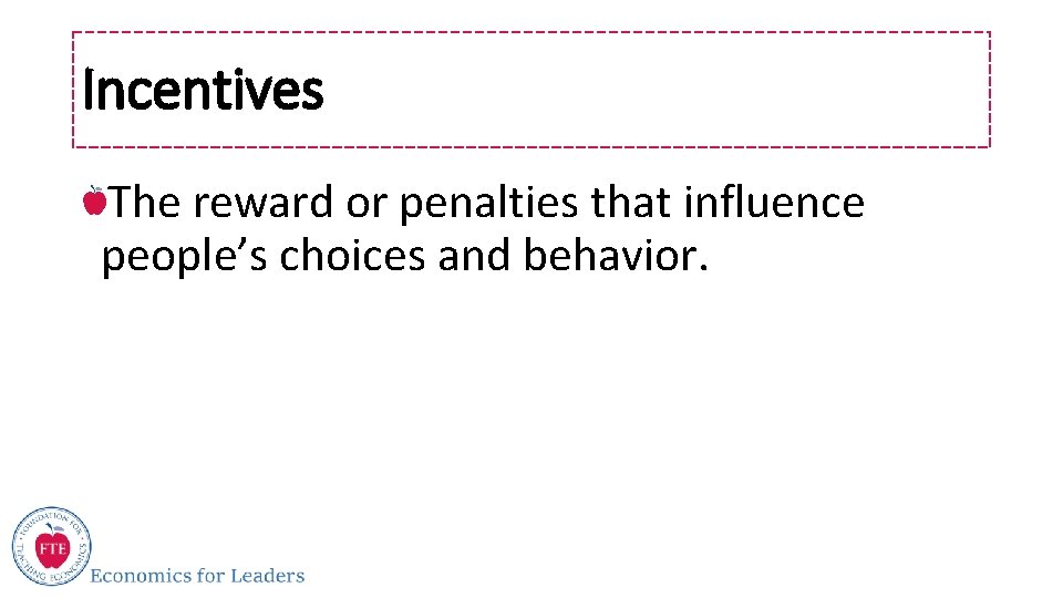 Incentives The reward or penalties that influence people’s choices and behavior. 