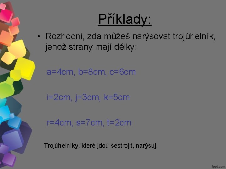 Příklady: • Rozhodni, zda můžeš narýsovat trojúhelník, jehož strany mají délky: a=4 cm, b=8