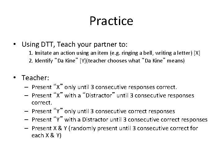 Practice • Using DTT, Teach your partner to: 1. Imitate an action using an