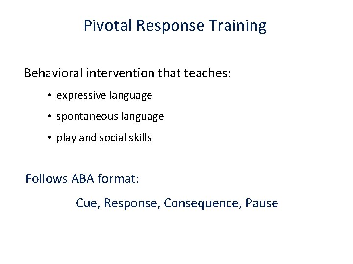 Pivotal Response Training Behavioral intervention that teaches: • expressive language • spontaneous language •