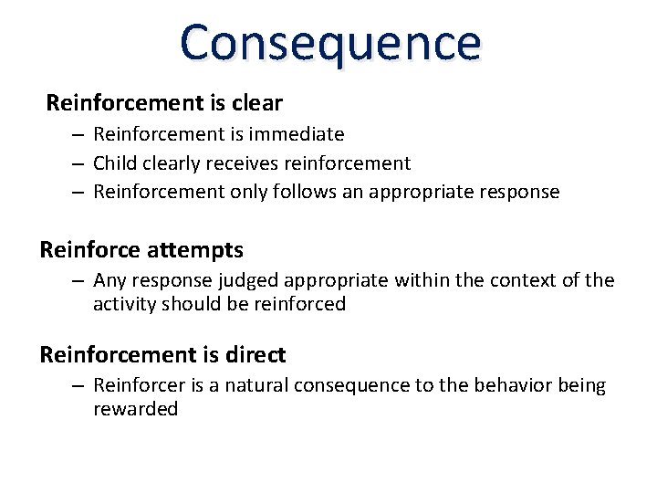 Consequence Reinforcement is clear – Reinforcement is immediate – Child clearly receives reinforcement –